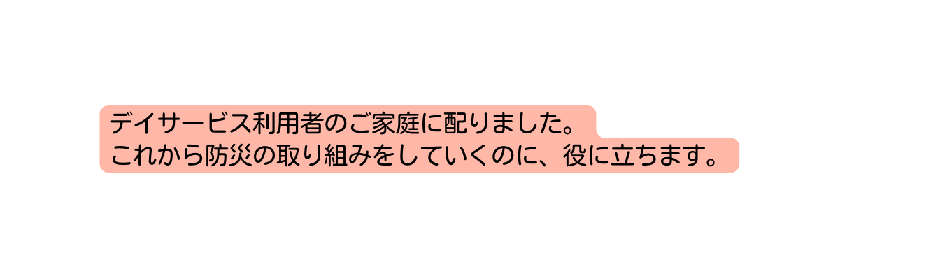 デイサービス利用者のご家庭に配りました これから防災の取り組みをしていくのに 役に立ちます