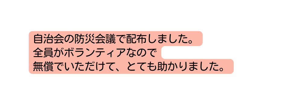 自治会の防災会議で配布しました 全員がボランティアなので 無償でいただけて とても助かりました